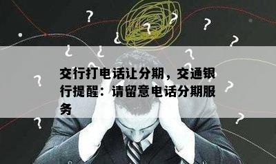 交行打电话让分期，交通银行提醒：请留意电话分期服务