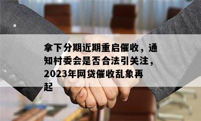 拿下分期近期重启催收，通知村委会是否合法引关注，2023年网贷催收乱象再起