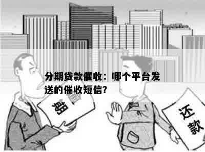 分期贷款催收：哪个平台发送的催收短信？