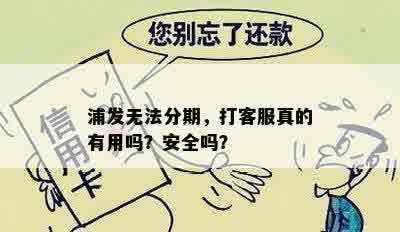 浦发无法分期，打客服真的有用吗？安全吗？