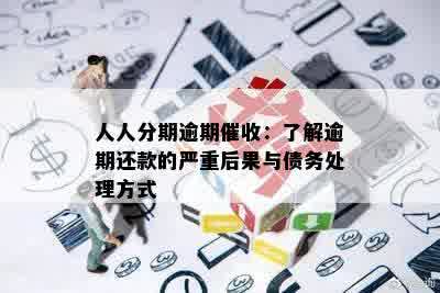 人人分期逾期催收：了解逾期还款的严重后果与债务处理方式