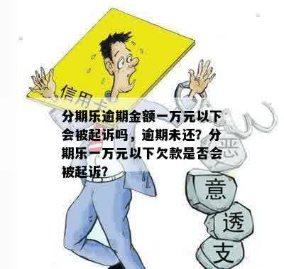 分期乐逾期金额一万元以下会被起诉吗，逾期未还？分期乐一万元以下欠款是否会被起诉？