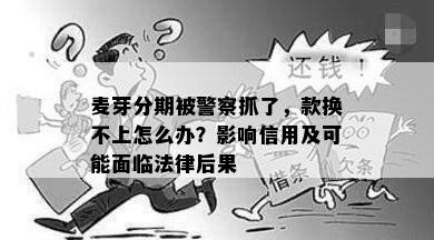 麦芽分期被警察抓了，款换不上怎么办？影响信用及可能面临法律后果