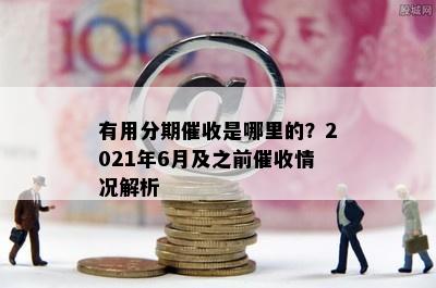 有用分期催收是哪里的？2021年6月及之前催收情况解析