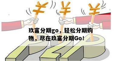 玖富分期go，轻松分期购物，尽在玖富分期Go！