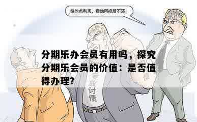 分期乐办会员有用吗，探究分期乐会员的价值：是否值得办理？