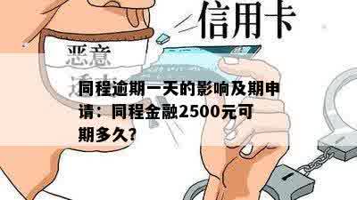 同程逾期一天的影响及期申请：同程金融2500元可期多久？