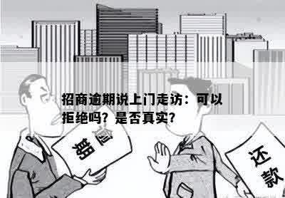 招商逾期说上门走访：可以拒绝吗？是否真实？