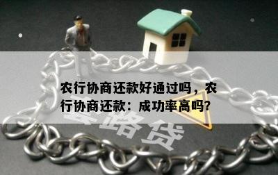 农行协商还款好通过吗，农行协商还款：成功率高吗？