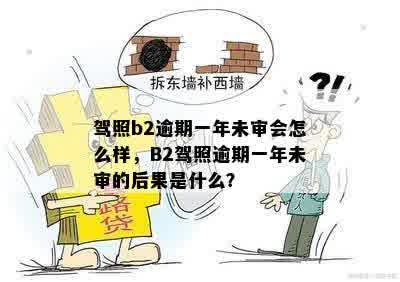 驾照b2逾期一年未审会怎么样，B2驾照逾期一年未审的后果是什么？