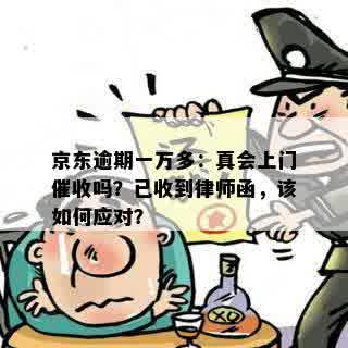 京东逾期一万多：真会上门催收吗？已收到律师函，该如何应对？