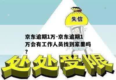 京东逾期1万-京东逾期1万会有工作人员找到家里吗?