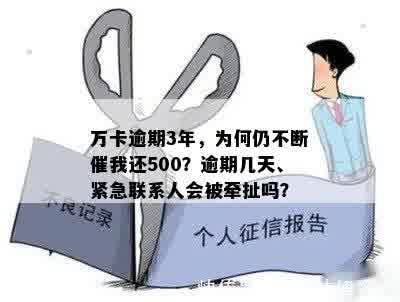 万卡逾期3年，为何仍不断催我还500？逾期几天、紧急联系人会被牵扯吗？