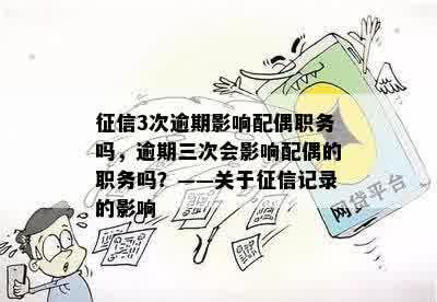 征信3次逾期影响配偶职务吗，逾期三次会影响配偶的职务吗？——关于征信记录的影响