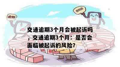 交通逾期3个月会被起诉吗，交通逾期3个月：是否会面临被起诉的风险？