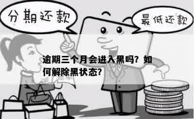 逾期三个月会进入黑吗？如何解除黑状态？