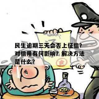 民生逾期三天会否上征信？对信用有何影响？解决方法是什么？