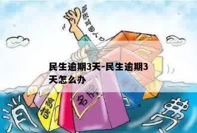 民生逾期3天-民生逾期3天怎么办