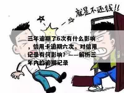 三年逾期了6次有什么影响，信用卡逾期六次，对信用记录有何影响？——解析三年内的逾期记录