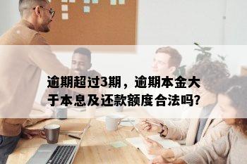 逾期超过3期，逾期本金大于本息及还款额度合法吗？