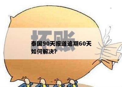 泰国90天报道逾期60天如何解决？