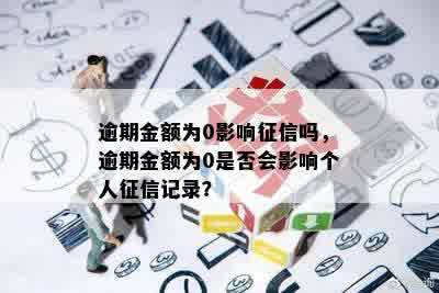 逾期金额为0影响征信吗，逾期金额为0是否会影响个人征信记录？