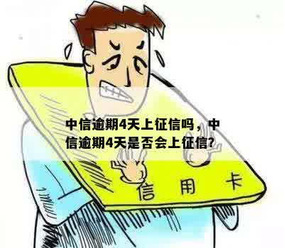 中信逾期4天上征信吗，中信逾期4天是否会上征信？