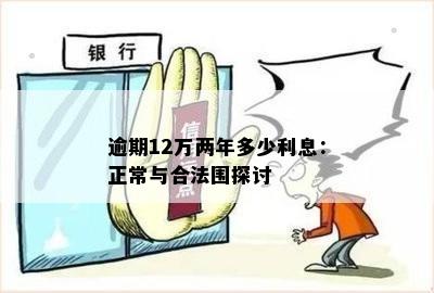 逾期12万两年多少利息：正常与合法围探讨