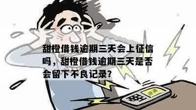 甜橙借钱逾期三天会上征信吗，甜橙借钱逾期三天是否会留下不良记录？