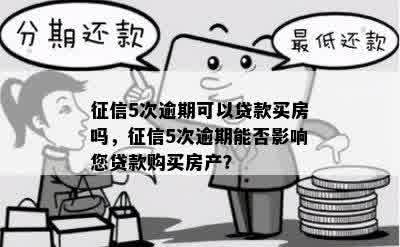 征信5次逾期可以贷款买房吗，征信5次逾期能否影响您贷款购买房产？