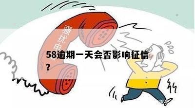 58逾期一天会否影响征信？