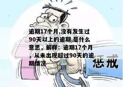 逾期17个月,没有发生过90天以上的逾期,是什么意思，解释：逾期17个月，从未出现超过90天的逾期情况