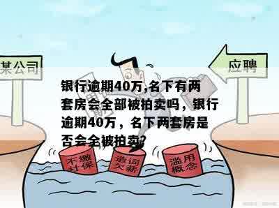 银行逾期40万,名下有两套房会全部被拍卖吗，银行逾期40万，名下两套房是否会全被拍卖？