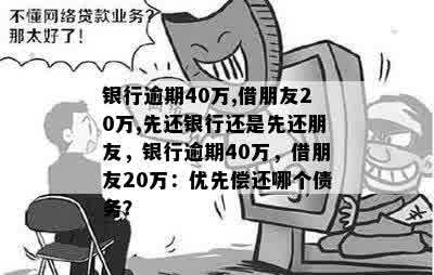 银行逾期40万,借朋友20万,先还银行还是先还朋友，银行逾期40万，借朋友20万：优先偿还哪个债务？