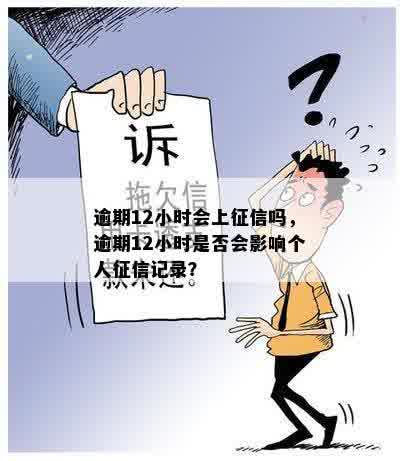 逾期12小时会上征信吗，逾期12小时是否会影响个人征信记录？