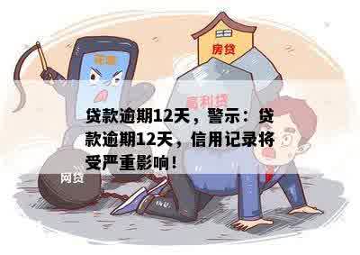 贷款逾期12天，警示：贷款逾期12天，信用记录将受严重影响！