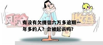 有没有欠捷信六万多逾期一年多的人？会被起诉吗？