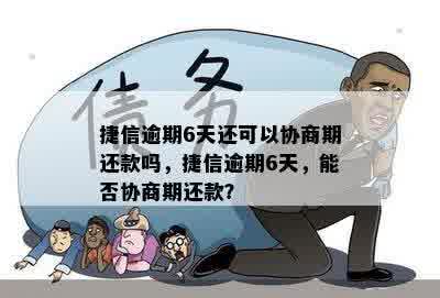 捷信逾期6天还可以协商期还款吗，捷信逾期6天，能否协商期还款？