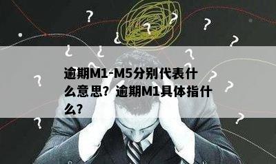 逾期M1-M5分别代表什么意思？逾期M1具体指什么？