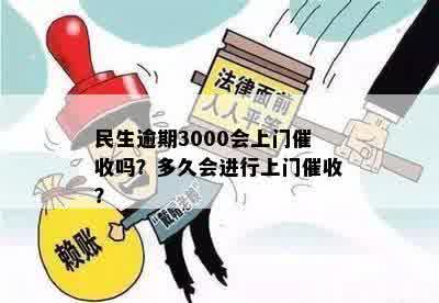 民生逾期3000会上门催收吗？多久会进行上门催收？