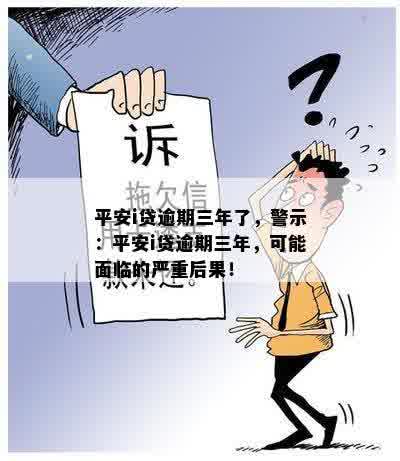 平安i贷逾期三年了，警示：平安i贷逾期三年，可能面临的严重后果！