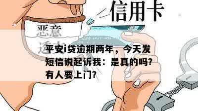 平安i贷逾期两年，今天发短信说起诉我：是真的吗？有人要上门？