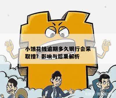 小饿花钱逾期多久银行会采取措？影响与后果解析