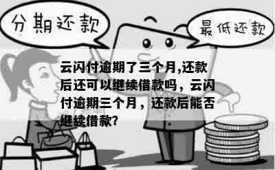 云闪付逾期了三个月,还款后还可以继续借款吗，云闪付逾期三个月，还款后能否继续借款？