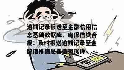 逾期记录报送至金融信用信息基础数据库，确保信贷合规：及时报送逾期记录至金融信用信息基础数据库