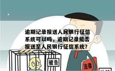 逾期记录报送人民银行征信系统可以吗，逾期记录能否报送至人民银行征信系统？