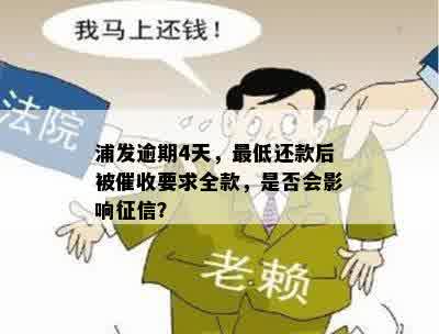 浦发逾期4天，更低还款后被催收要求全款，是否会影响征信？