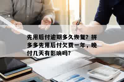 先用后付逾期多久恢复？拼多多先用后付欠费一年，晚付几天有影响吗？