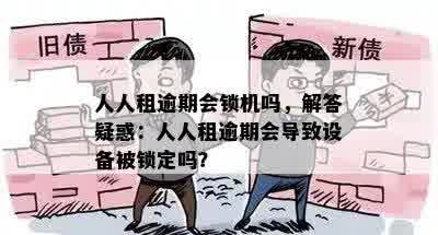 人人租逾期会锁机吗，解答疑惑：人人租逾期会导致设备被锁定吗？