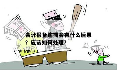 会计报备逾期会有什么后果？应该如何处理？